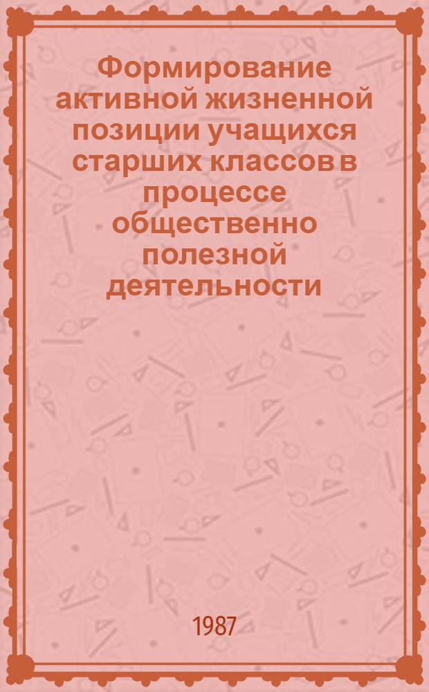 Формирование активной жизненной позиции учащихся старших классов в процессе общественно полезной деятельности : Автореф. дис. на соиск. учен. степ. канд. пед. наук : (13.00.01)