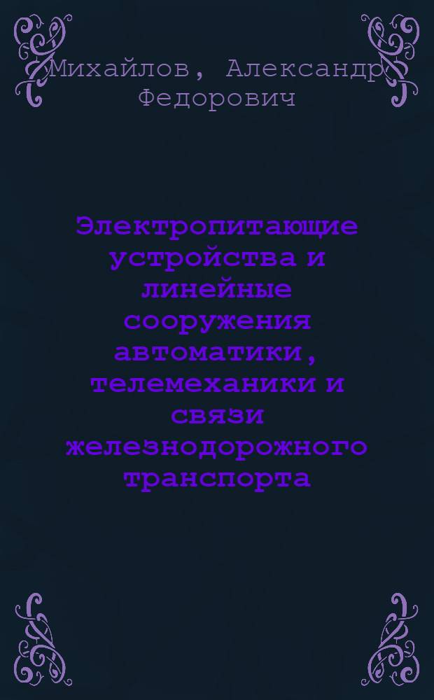 Электропитающие устройства и линейные сооружения автоматики, телемеханики и связи железнодорожного транспорта : Учеб. для техникумов ж.-д. трансп.