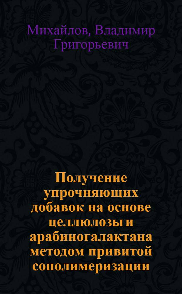 Получение упрочняющих добавок на основе целлюлозы и арабиногалактана методом привитой сополимеризации : Автореф. дис. на соиск. учен. степ. канд. техн. наук : (05.21.03)