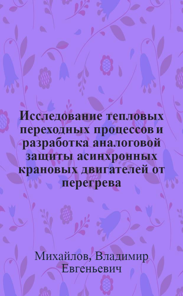 Исследование тепловых переходных процессов и разработка аналоговой защиты асинхронных крановых двигателей от перегрева : Автореф. дис. на соиск. учен. степ. канд. техн. наук : (05.09.01)