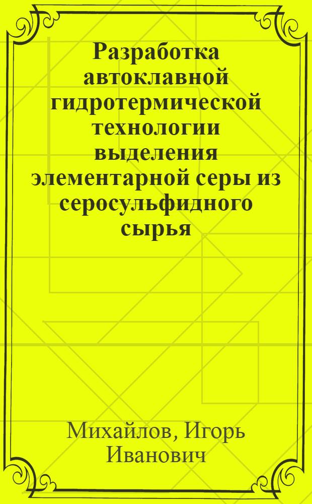 Разработка автоклавной гидротермической технологии выделения элементарной серы из серосульфидного сырья : Автореф. дис. на соиск. учен. степ. к. т. н