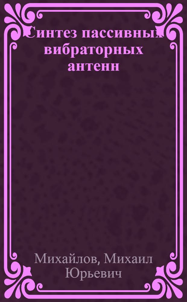Синтез пассивных вибраторных антенн : Автореф. дис. на соиск. учен. степ. канд. техн. наук : (05.12.07)
