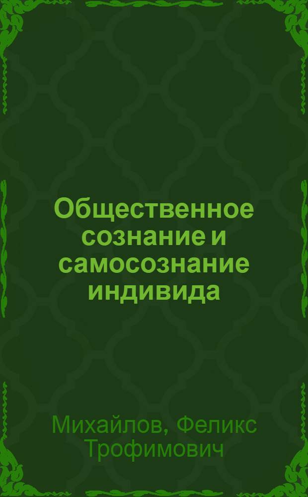 Общественное сознание и самосознание индивида : Автореф. дис. на соиск. учен. степ. д-ра филос. наук : (09.00.01)