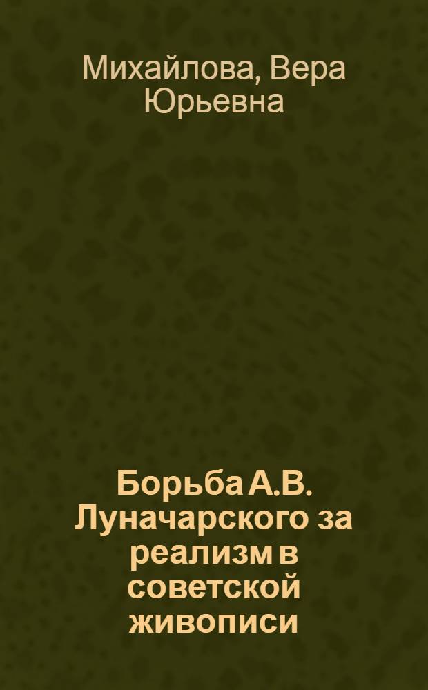 Борьба А.В. Луначарского за реализм в советской живописи : Автореф. дис. на соиск. учен. степ. канд. филос. наук : (09.00.04)