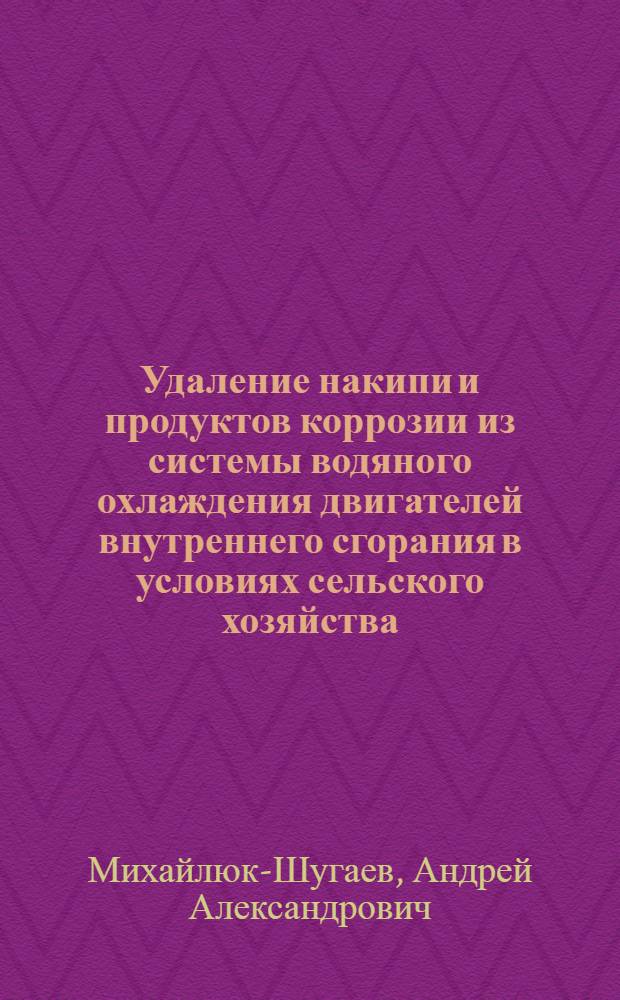 Удаление накипи и продуктов коррозии из системы водяного охлаждения двигателей внутреннего сгорания в условиях сельского хозяйства : Автореф. дис. на соиск. учен. степ. канд. техн. наук : (05.20.03)