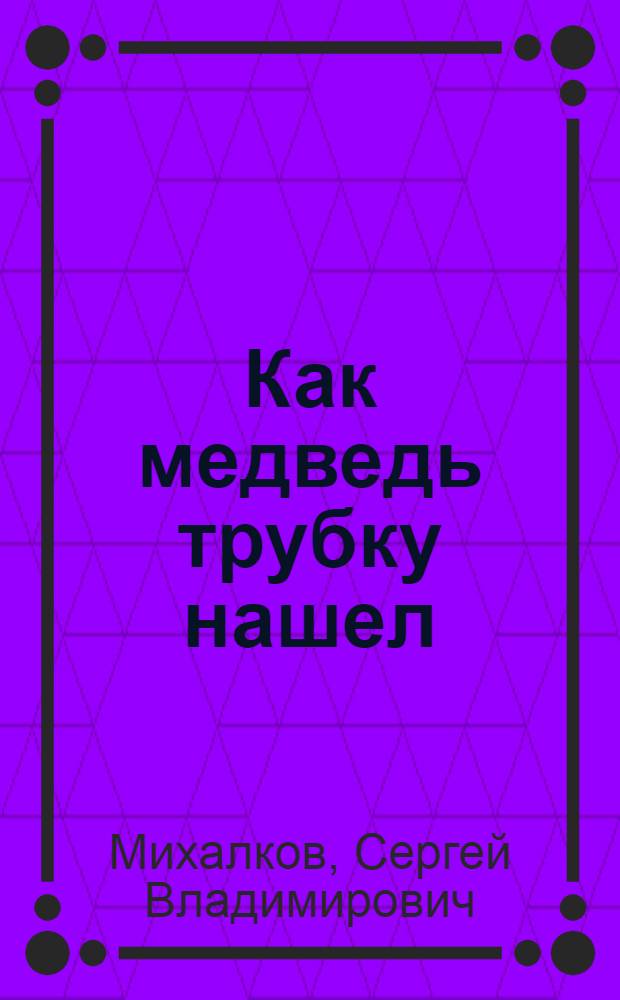 Как медведь трубку нашел : Сказка : Для дошк. возраста