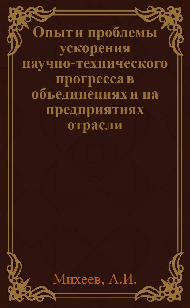 Опыт и проблемы ускорения научно-технического прогресса в объединениях и на предприятиях отрасли
