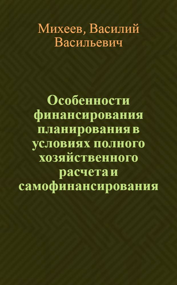 Особенности финансирования планирования в условиях полного хозяйственного расчета и самофинансирования : Метод. пособие по экон. всеобучу