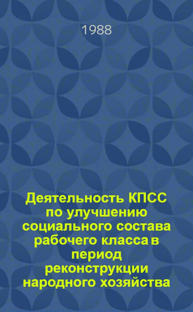 Деятельность КПСС по улучшению социального состава рабочего класса в период реконструкции народного хозяйства (1926-1937 гг.) : Автореф. дис. на соиск. учен. степ. д-ра ист. наук : (07.00.01)