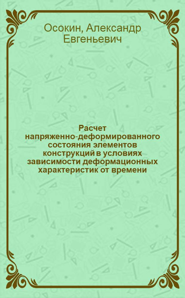 Расчет напряженно-деформированного состояния элементов конструкций в условиях зависимости деформационных характеристик от времени : Автореф. дис. на соиск. учен. степ. д. т. н