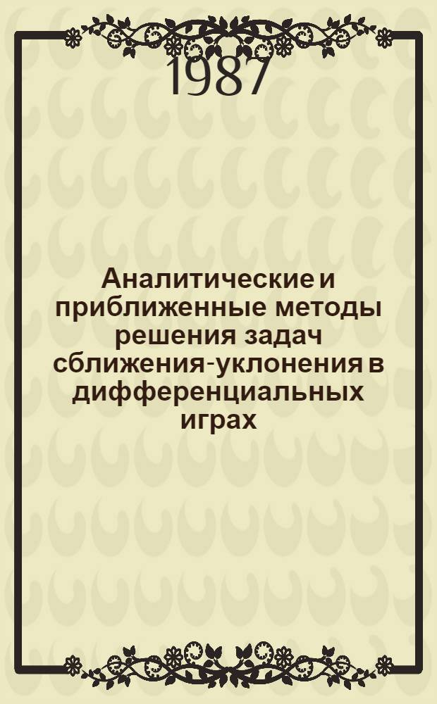 Аналитические и приближенные методы решения задач сближения-уклонения в дифференциальных играх : Автореф. дис. на соиск. учен. степ. д-ра физ.-мат. наук : (01.01.02)
