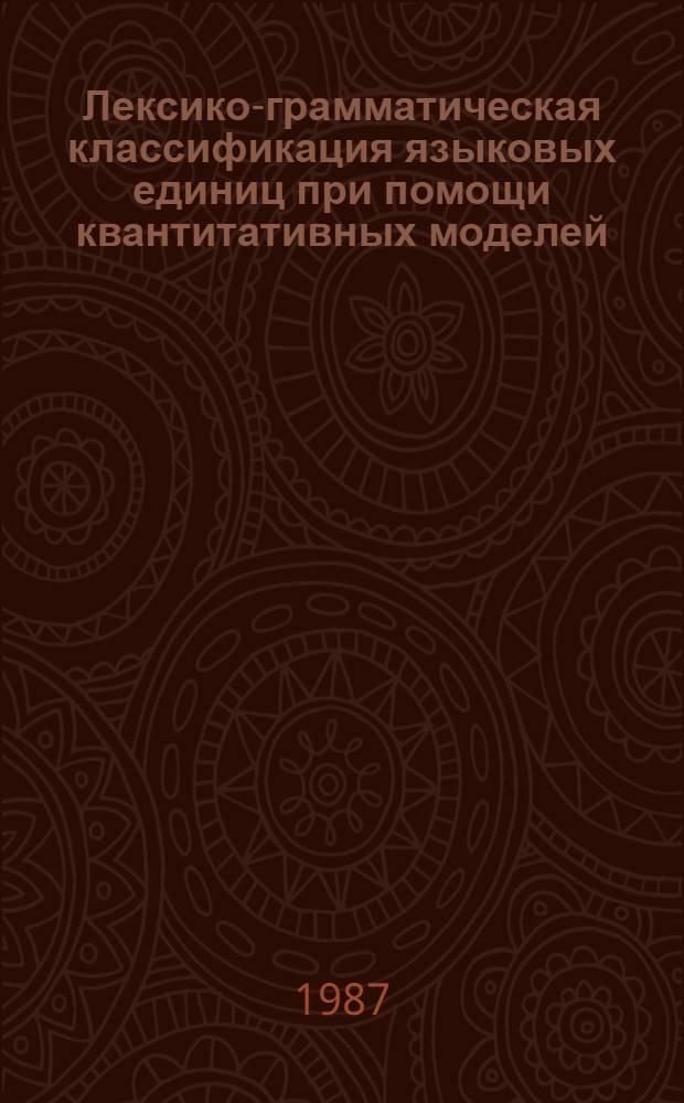 Лексико-грамматическая классификация языковых единиц при помощи квантитативных моделей : (На материале целост. фр. науч.-техн. текста по железобетону) : Автореф. дис. на соиск. учен. степ. канд. филол. наук : (10.02.21)