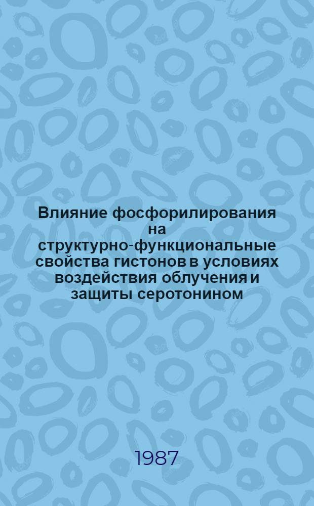 Влияние фосфорилирования на структурно-функциональные свойства гистонов в условиях воздействия облучения и защиты серотонином : Автореф. дис. на соиск. учен. степ. к. б. н