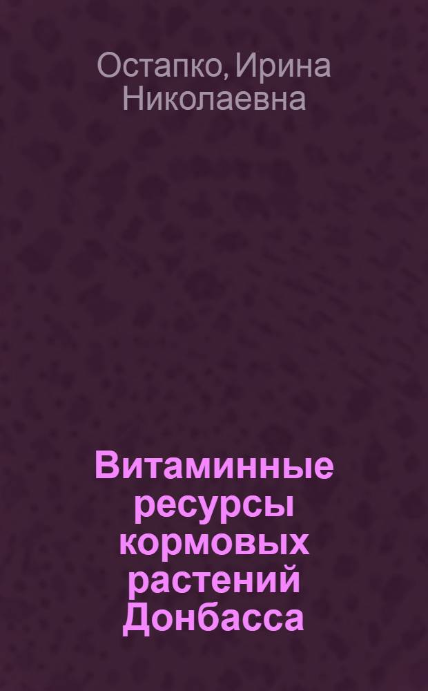 Витаминные ресурсы кормовых растений Донбасса : Автореф. дис. на соиск. учен. степ. канд. биол. наук : (03.00.05)