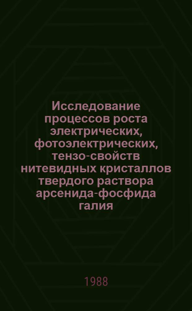 Исследование процессов роста электрических, фотоэлектрических, тензо-свойств нитевидных кристаллов твердого раствора арсенида-фосфида галия : Автореф. дис. на соиск. учен. степ. к. т. н