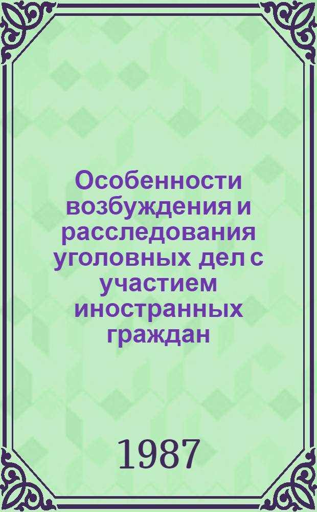 Особенности возбуждения и расследования уголовных дел с участием иностранных граждан : Учеб. пособие для слушателей высш. учеб. заведений МВД СССР