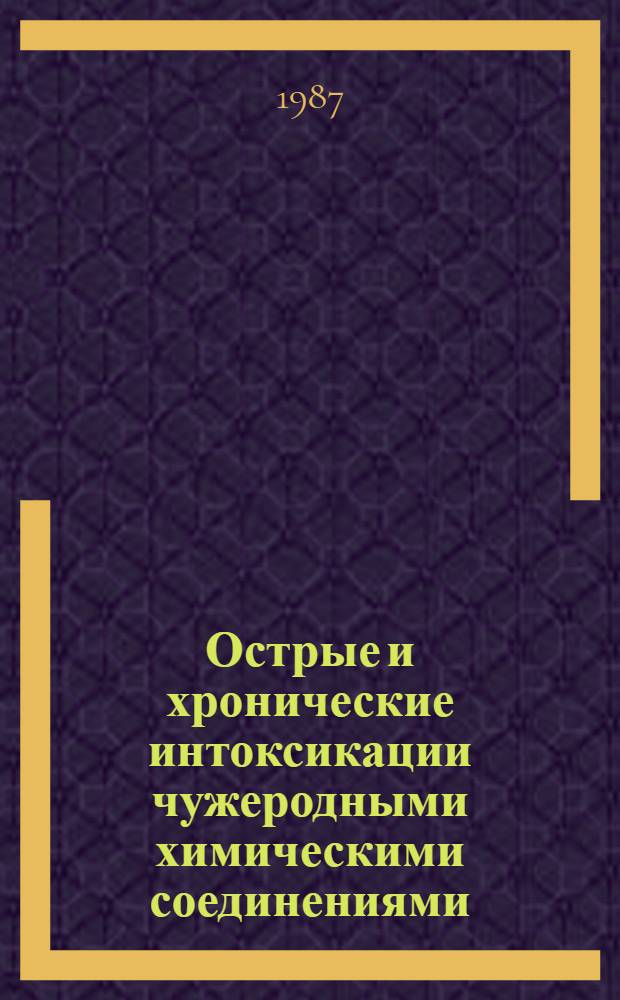 Острые и хронические интоксикации чужеродными химическими соединениями : (Патогенез, клиника, терапия и профилактика) : Сб. науч. тр