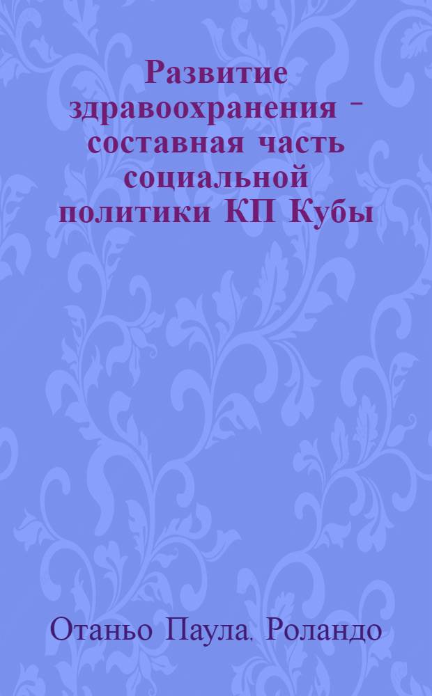 Развитие здравоохранения - составная часть социальной политики КП Кубы : Автореф. дис. на соиск. учен. степ. канд. филос. наук : (09.00.02)