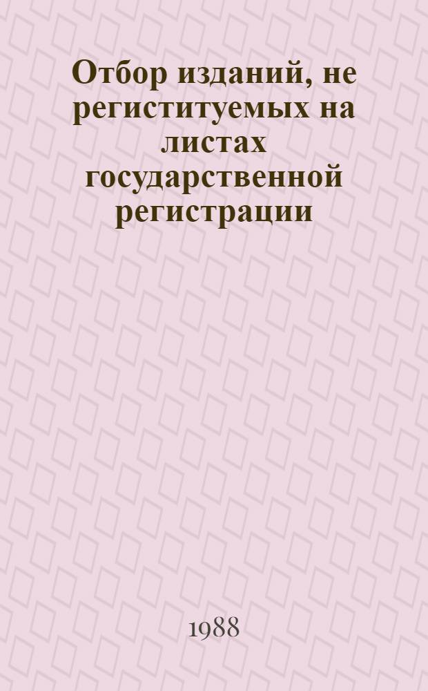 Отбор изданий, не региституемых на листах государственной регистрации : Инструкция : Утв. НПО ВКП 30.09.87 : Ввод в действие с 01.01.88