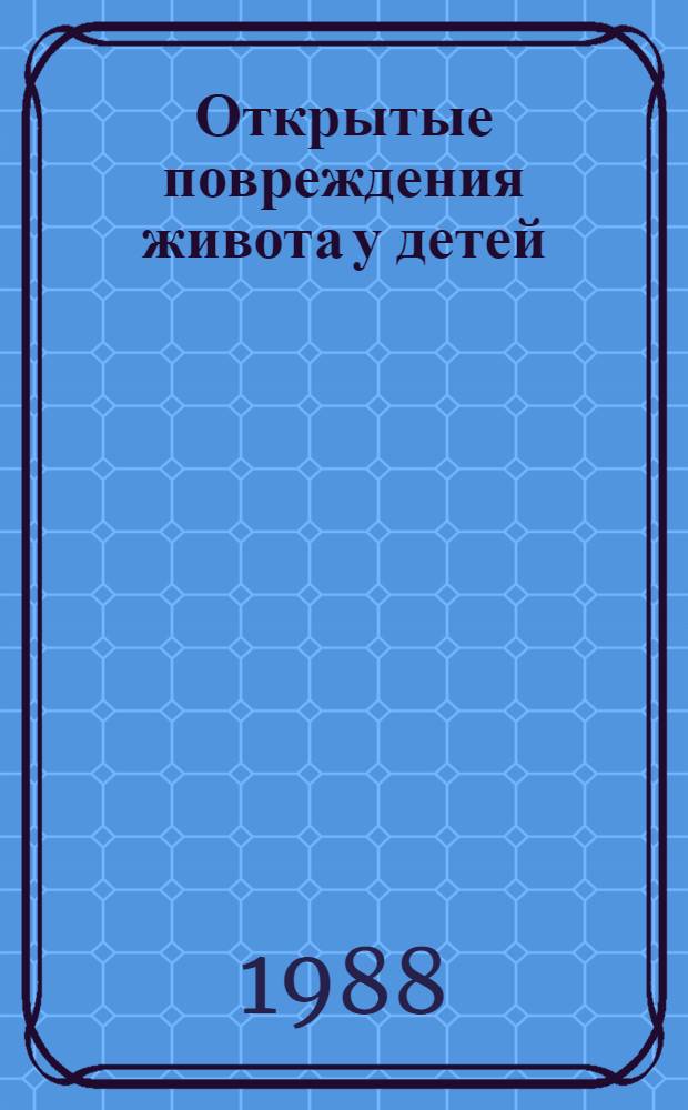 Открытые повреждения живота у детей : (Диагностика и лечение на этапах мед. эвакуации) : Метод. рекомендации