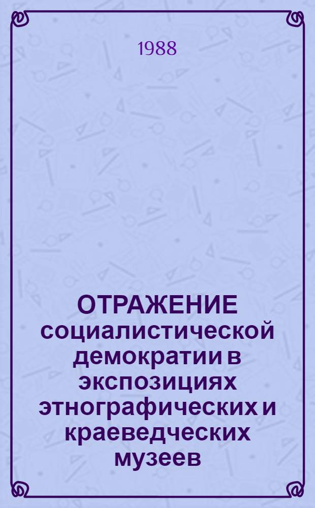 ОТРАЖЕНИЕ социалистической демократии в экспозициях этнографических и краеведческих музеев : Метод. рекомендации