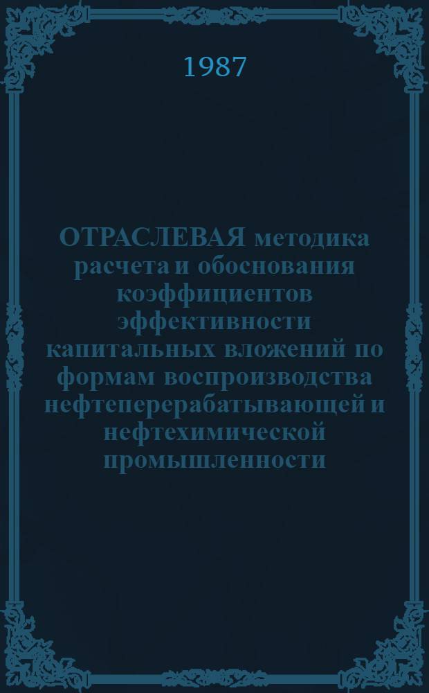 ОТРАСЛЕВАЯ методика расчета и обоснования коэффициентов эффективности капитальных вложений по формам воспроизводства нефтеперерабатывающей и нефтехимической промышленности