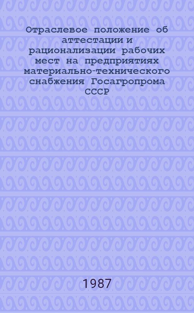 Отраслевое положение об аттестации и рационализации рабочих мест на предприятиях материально-технического снабжения Госагропрома СССР : Утв. 22.09.87