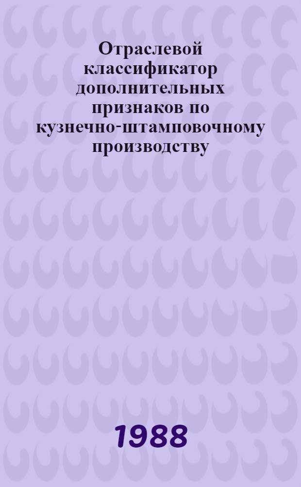 Отраслевой классификатор дополнительных признаков по кузнечно-штамповочному производству : (Подкласс 41 2 ОКП) : № 3.88.014.14 : Утв. предприятием п/я А-3700 21.01.88