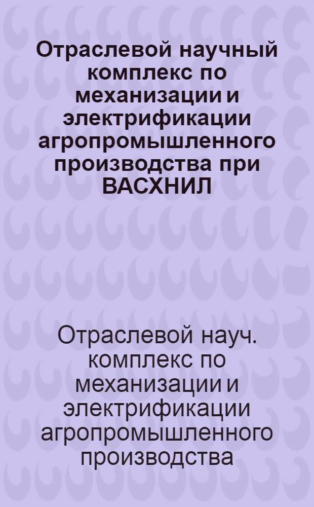 Отраслевой научный комплекс по механизации и электрификации агропромышленного производства при ВАСХНИЛ : (Справочник)