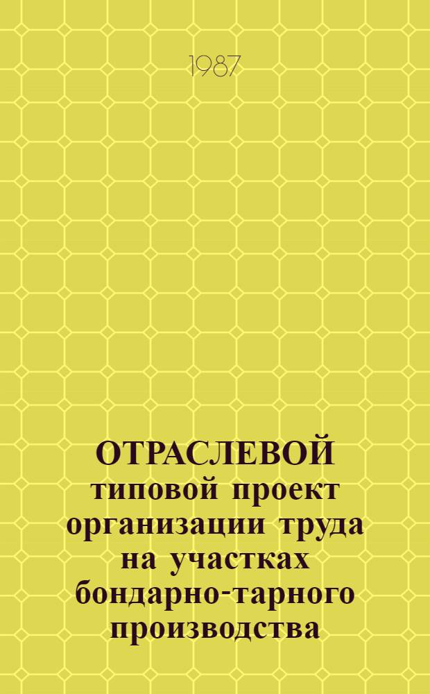 ОТРАСЛЕВОЙ типовой проект организации труда на участках бондарно-тарного производства (с учетом бригадной формы организации труда) : Утв. М-вом рыб. хоз-ва СССР 19.03.87