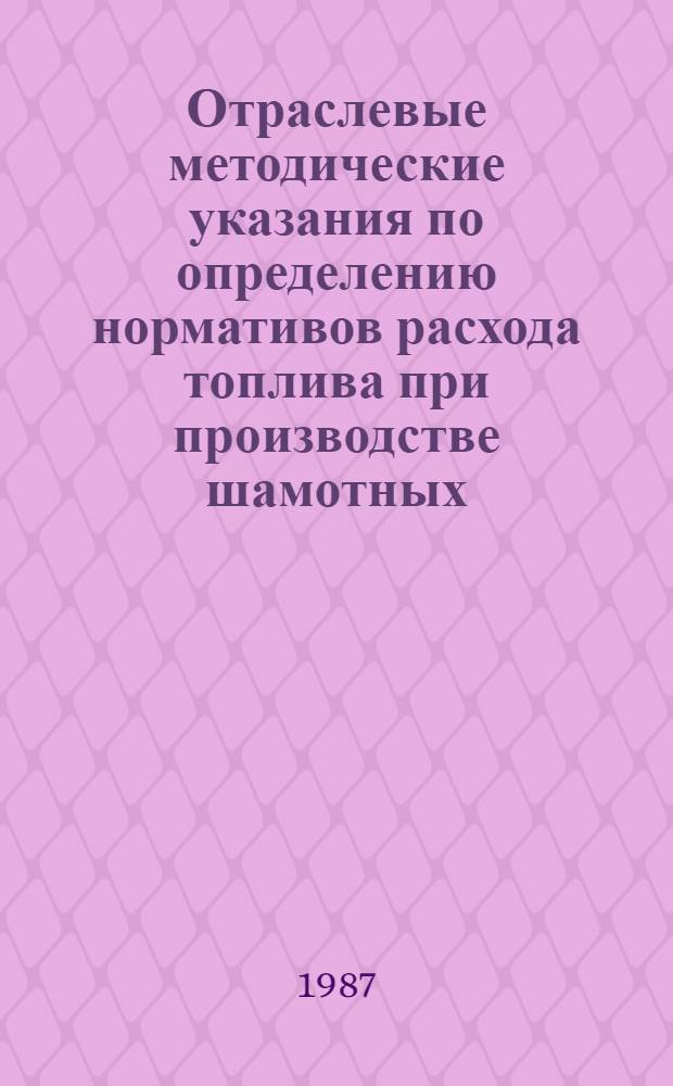 Отраслевые методические указания по определению нормативов расхода топлива при производстве шамотных, магнезиальных и динасовых изделий в туннельных обжиговых печах и нормативов материального стимулирования экономии топлива