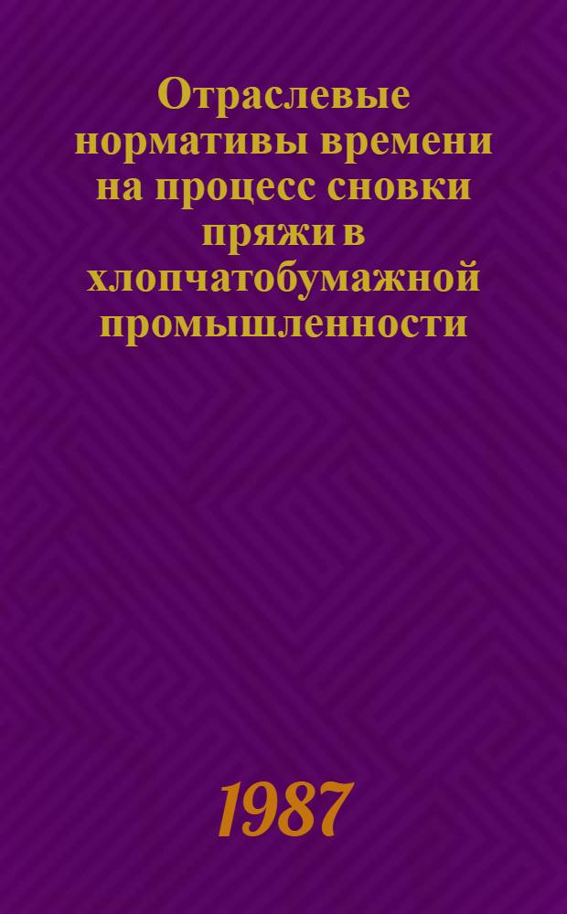 Отраслевые нормативы времени на процесс сновки пряжи в хлопчатобумажной промышленности : Утв. М-вом лег. пром-сти СССР 17.02.87