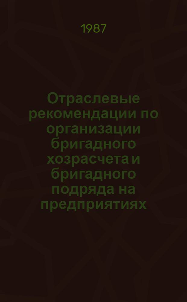 Отраслевые рекомендации по организации бригадного хозрасчета и бригадного подряда на предприятиях (объединениях) электротехнической промышленности