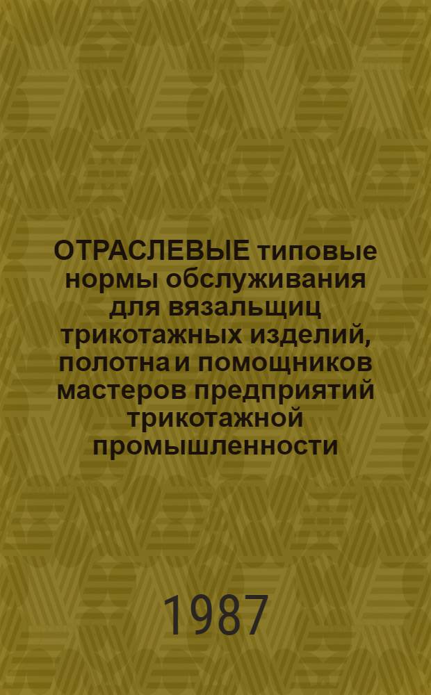ОТРАСЛЕВЫЕ типовые нормы обслуживания для вязальщиц трикотажных изделий, полотна и помощников мастеров предприятий трикотажной промышленности : Утв. М-вом лег. пром-сти СССР 25.05.87