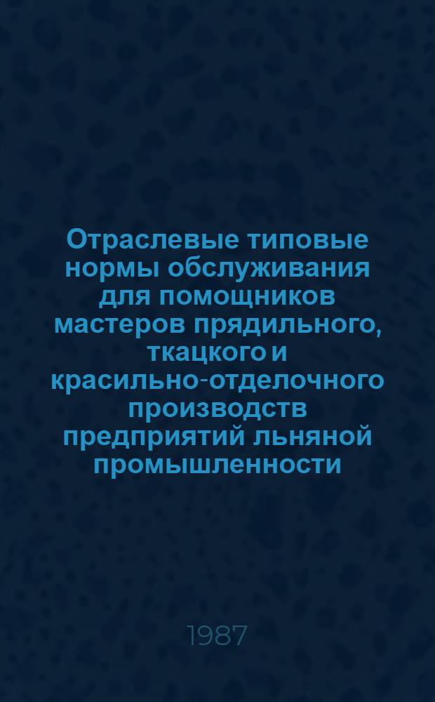 Отраслевые типовые нормы обслуживания для помощников мастеров прядильного, ткацкого и красильно-отделочного производств предприятий льняной промышленности : Утв. М-вом лег. пром-сти СССР 28.07.86