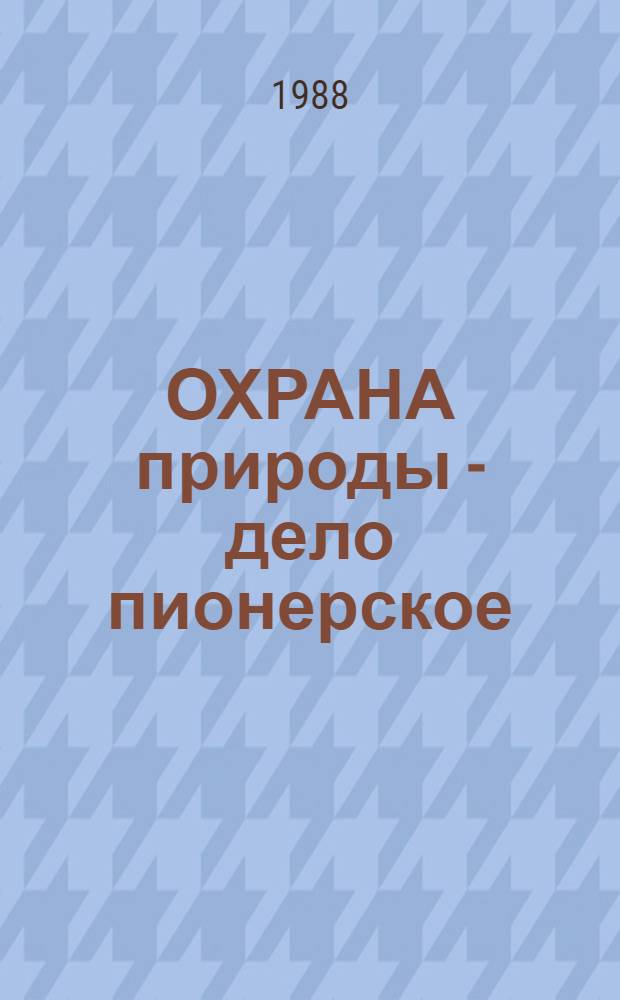 ОХРАНА природы - дело пионерское : Метод. рекомендации