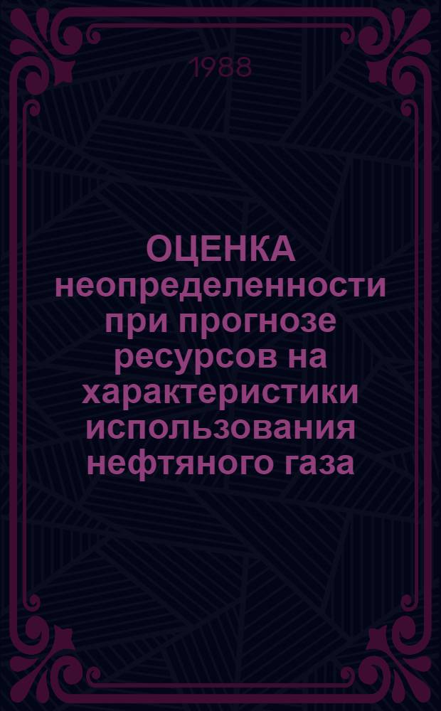 ОЦЕНКА неопределенности при прогнозе ресурсов на характеристики использования нефтяного газа : Метод. рекомендации