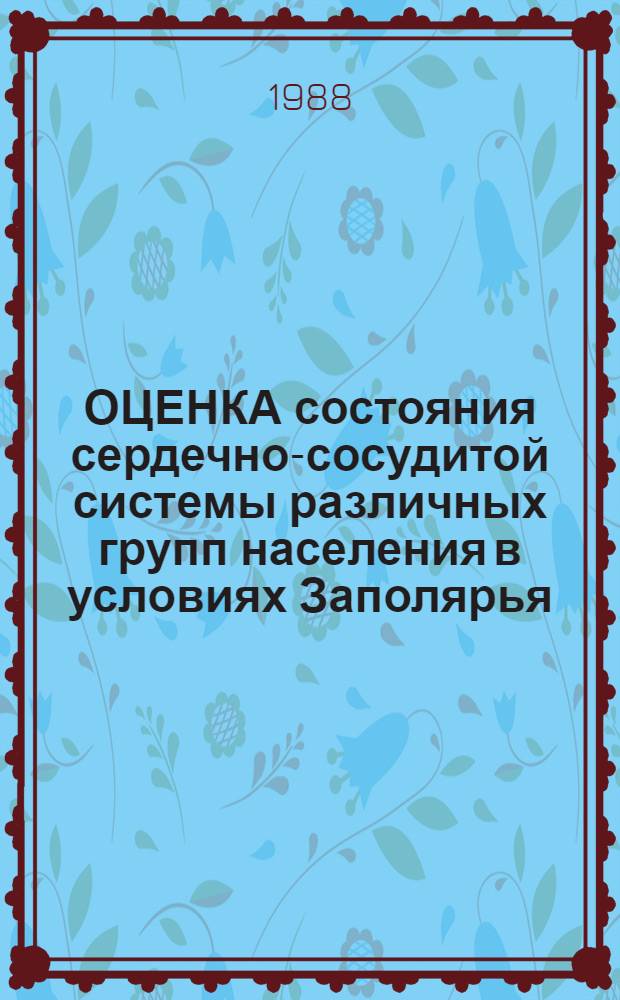 ОЦЕНКА состояния сердечно-сосудитой системы различных групп населения в условиях Заполярья : Метод. рекомендации : (С правом переизд. мест. органами здравоохранения)