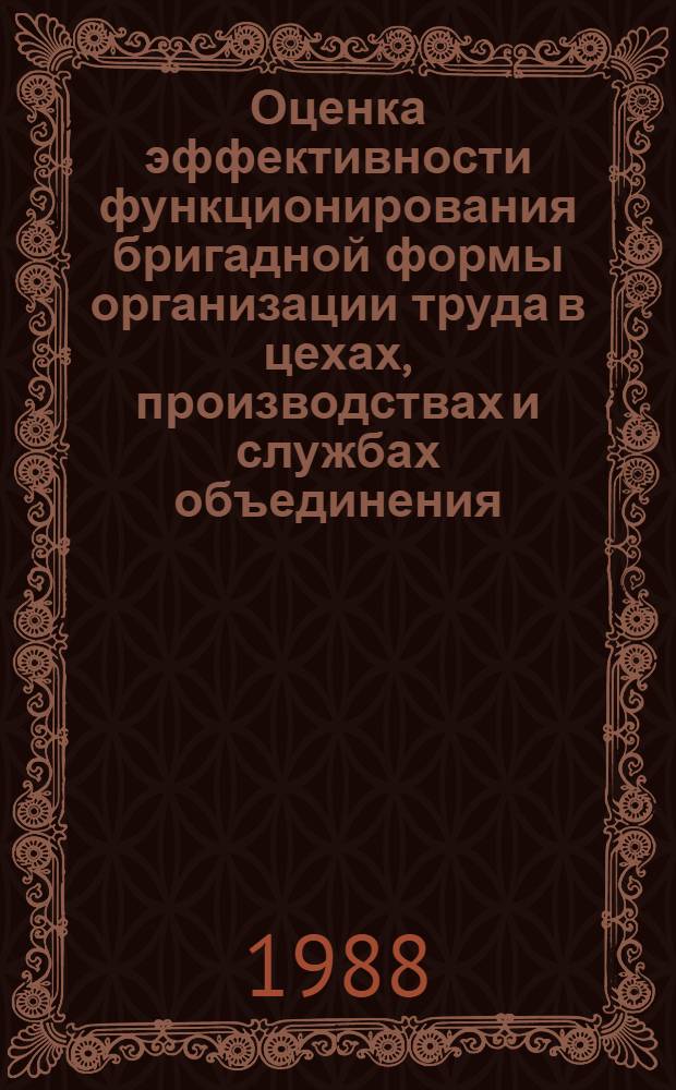 Оценка эффективности функционирования бригадной формы организации труда в цехах, производствах и службах объединения (предприятия) : Метод. рекомендации
