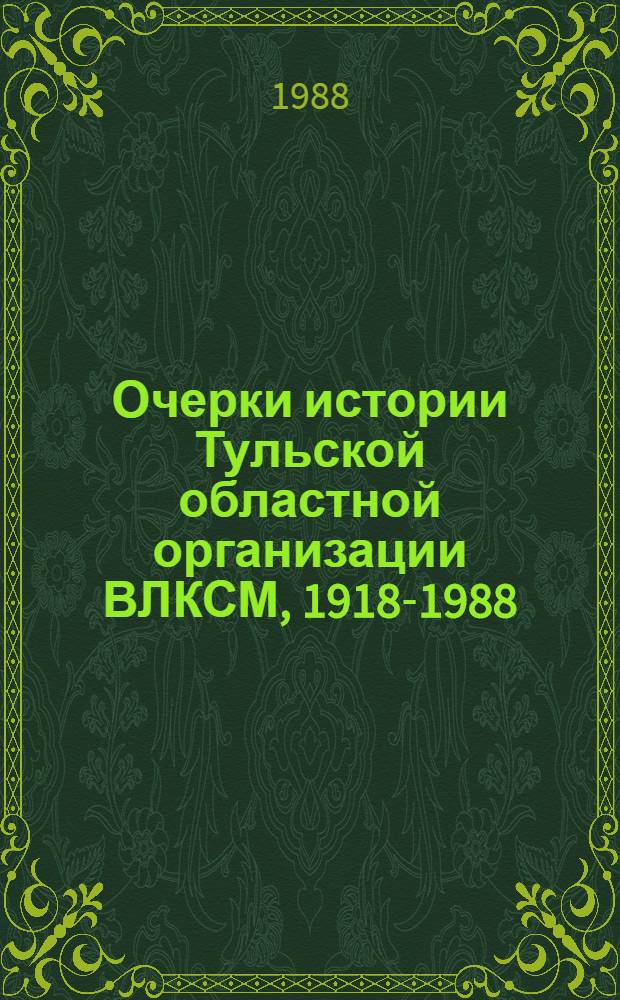 Очерки истории Тульской областной организации ВЛКСМ, 1918-1988
