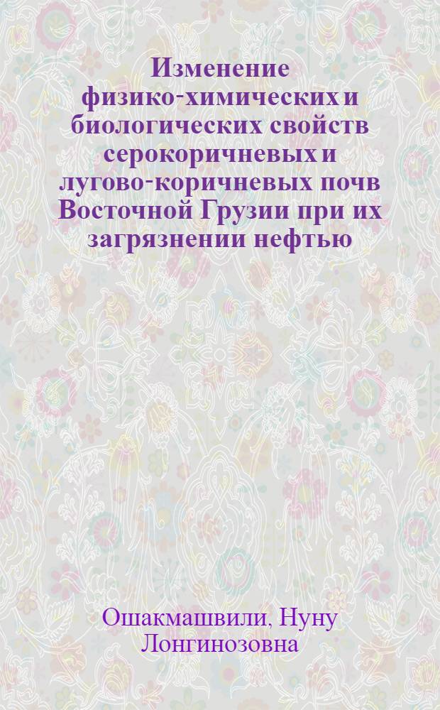 Изменение физико-химических и биологических свойств серокоричневых и лугово-коричневых почв Восточной Грузии при их загрязнении нефтью : Автореф. дис. на соиск. учен. степ. канд. с.-х. наук : (06.01.03)