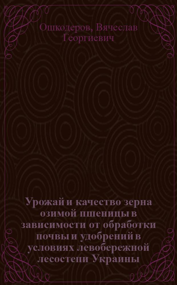 Урожай и качество зерна озимой пшеницы в зависимости от обработки почвы и удобрений в условиях левобережной лесостепи Украины : Автореф. дис. на соиск. учен. степ. канд. с.-х. наук : (06.01.01)