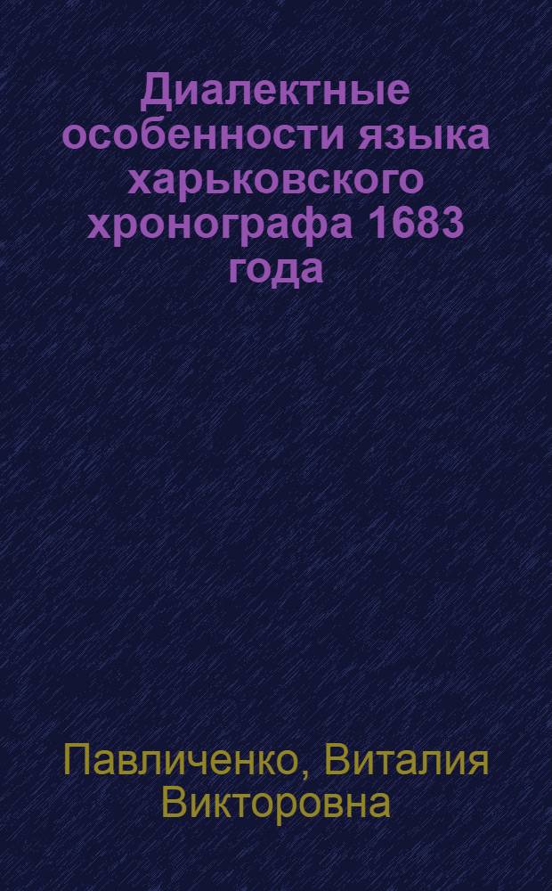 Диалектные особенности языка харьковского хронографа 1683 года : (Фонетич. сопостав. анализ) : Автореф. дис. на соиск. учен. степ. канд. филол. наук : (10.02.02)