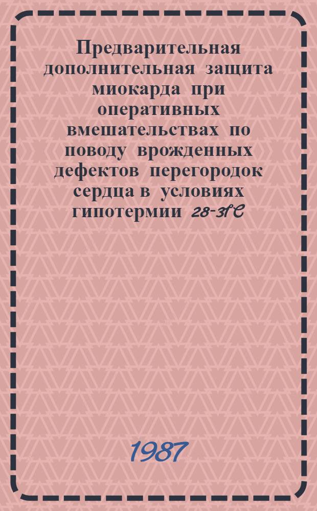 Предварительная дополнительная защита миокарда при оперативных вмешательствах по поводу врожденных дефектов перегородок сердца в условиях гипотермии 28-31°C : Автореф. дис. на соиск. учен. степ. к. м. н