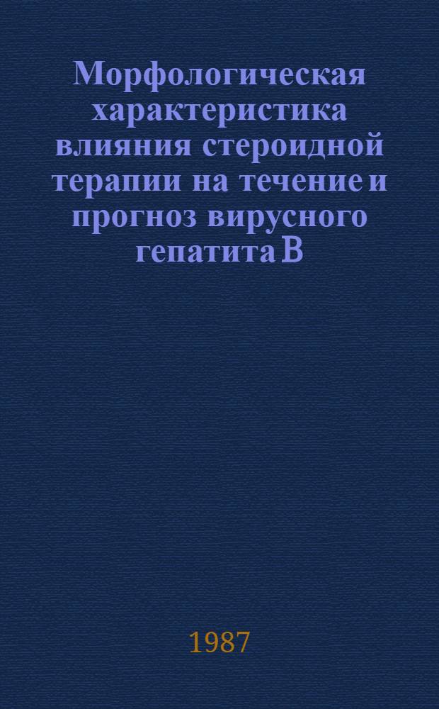 Морфологическая характеристика влияния стероидной терапии на течение и прогноз вирусного гепатита B : (По материалам пункц. биопсии печени) : Автореф. дис. на соиск. учен. степ. канд. мед. наук : (14.00.15)