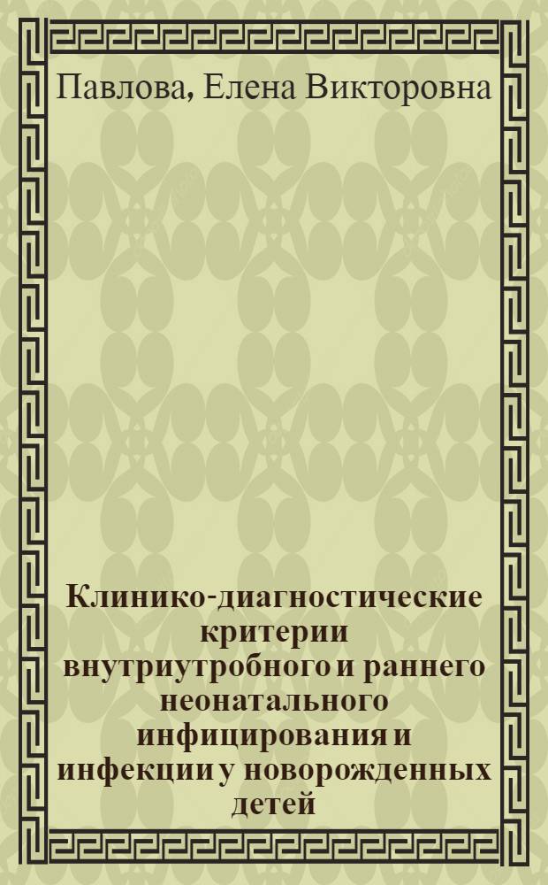 Клинико-диагностические критерии внутриутробного и раннего неонатального инфицирования и инфекции у новорожденных детей : Автореф. дис. на соиск. учен. степ. канд. мед. наук : (14.00.09)