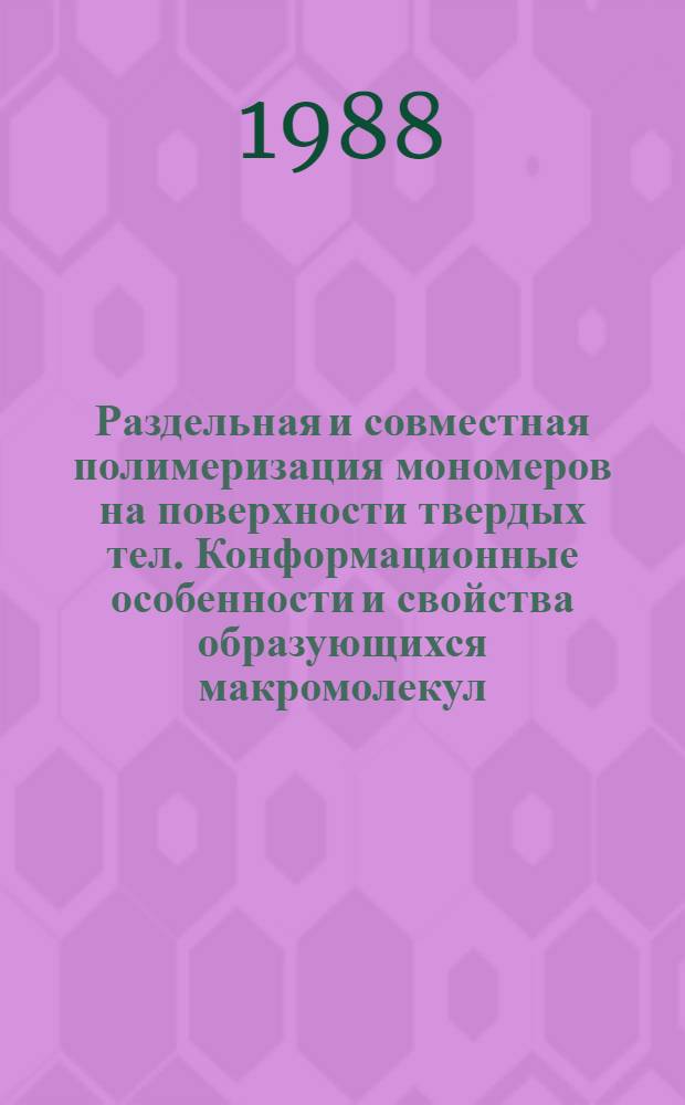 Раздельная и совместная полимеризация мономеров на поверхности твердых тел. Конформационные особенности и свойства образующихся макромолекул : Автореф. дис. на соиск. учен. степ. канд. хим. наук : (02.00.06)