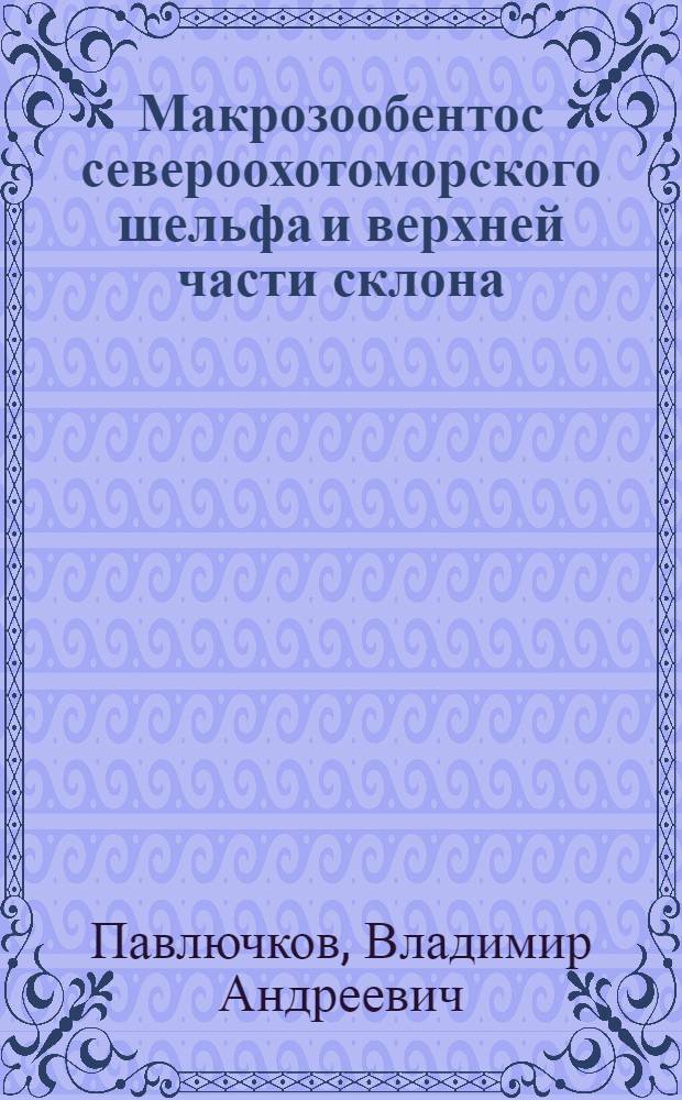 Макрозообентос североохотоморского шельфа и верхней части склона : Автореф. дис. на соиск. учен. степ. канд. биол. наук : (03.00.18)