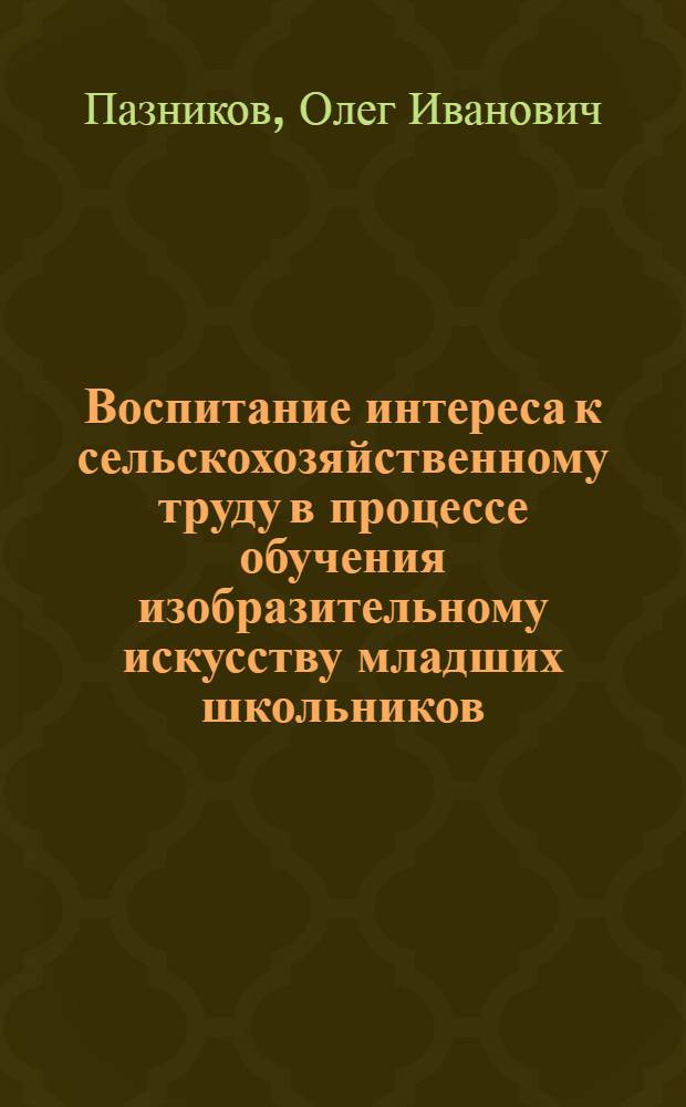 Воспитание интереса к сельскохозяйственному труду в процессе обучения изобразительному искусству младших школьников : Автореф. дис. на соиск. учен. степ. канд. пед. наук : (13.00.02)