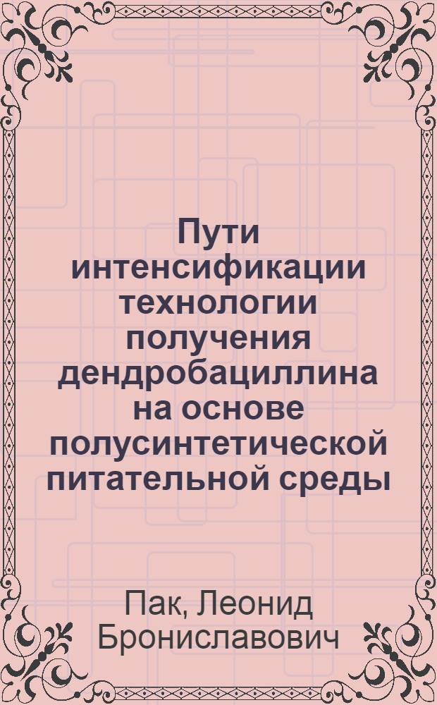 Пути интенсификации технологии получения дендробациллина на основе полусинтетической питательной среды : Автореф. дис. на соиск. учен. степ. к. т. н